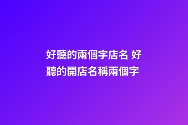 好聽的兩個字店名 好聽的開店名稱兩個字-第1張-店鋪起名-玄機派